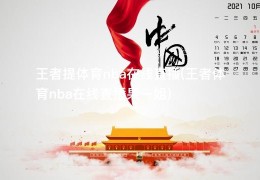 王者提体育nba在线直播(王者体育nba在线直播果一姐)