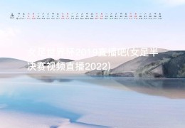 女足世界杯2019直播吧(女足半决赛视频直播2022)