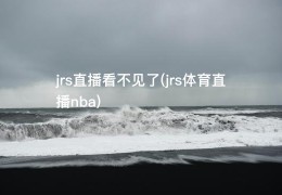 jrs直播看不见了(jrs体育直播nba)