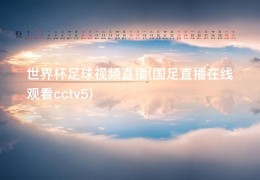 世界杯足球视频直播(国足直播在线观看cctv5)