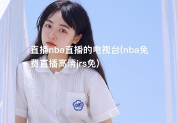 直播nba直播的电视台(nba免费直播高清jrs免)