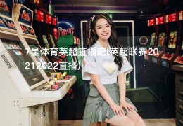 7星体育英超直播吧(英超联赛20212022直播)