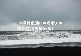 jrs体育直播cba粤语(nba免费直播高清jrs免)