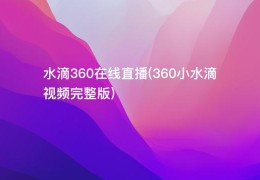 水滴360在线直播(360小水滴视频完整版)