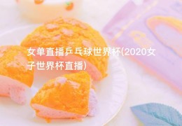 女单直播乒乓球世界杯(2020女子世界杯直播)