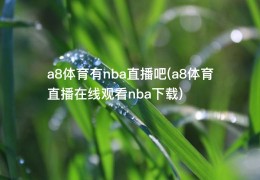 a8体育有nba直播吧(a8体育直播在线观看nba下载)